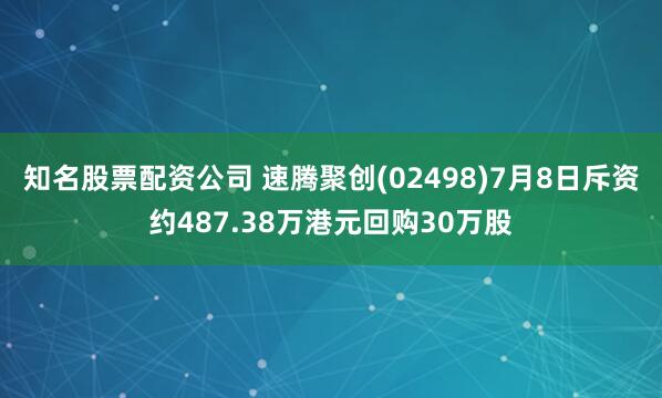 知名股票配资公司 速腾聚创(02498)7月8日斥资约487.38万港元回购30万股