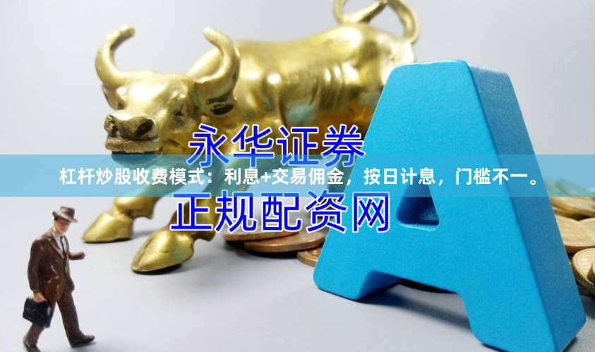 杠杆炒股收费模式：利息+交易佣金，按日计息，门槛不一。