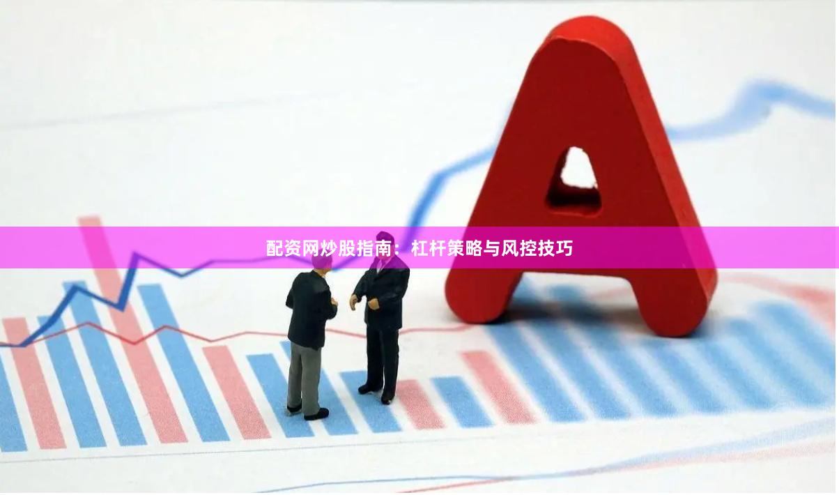 配资网炒股指南：杠杆策略与风控技巧
